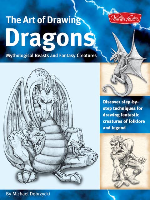 The Art of Drawing Dragons (Discover Simple Step-by-Step Techniques for Drawing Fantastic Creatures of Folklore and Legend): Discover Simple Step-by-Step Techniques for Drawing Fantastic Creatures of Folklore and Legend