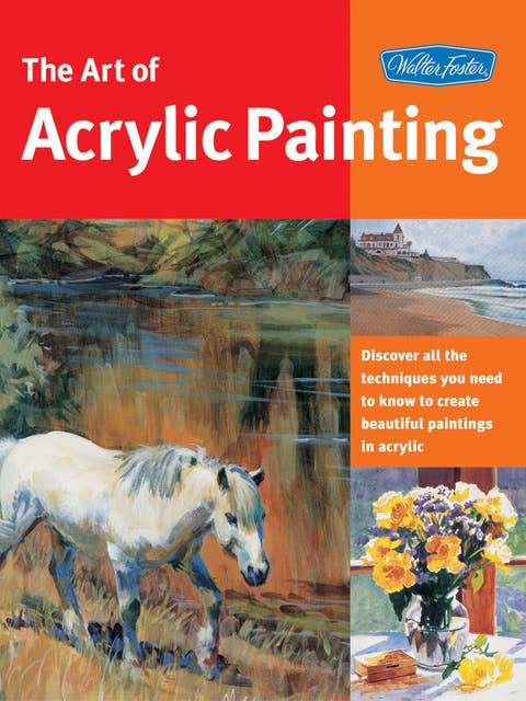 Art of Acrylic Painting (Discover all the techniques you need to know to create beautiful paintings in acrylic): Discover all the techniques you need to know to create beautiful paintings in acrylic