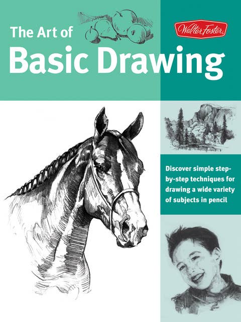 The Art of Basic Drawing: Discover Simple Step-by-Step Techniques for Drawing a Wide Variety of Subjects in Pencil 