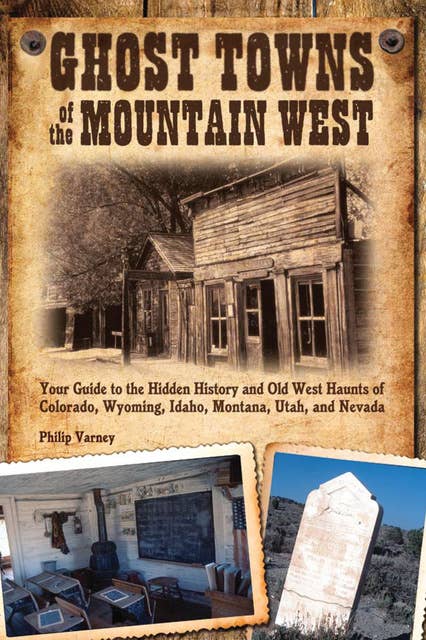 Cover for Ghost Towns of the Mountain West: Your Guide to the Hidden History and Old West Haunts of Colorado, Wyoming, Idaho, Montana, Utah, and Nevada