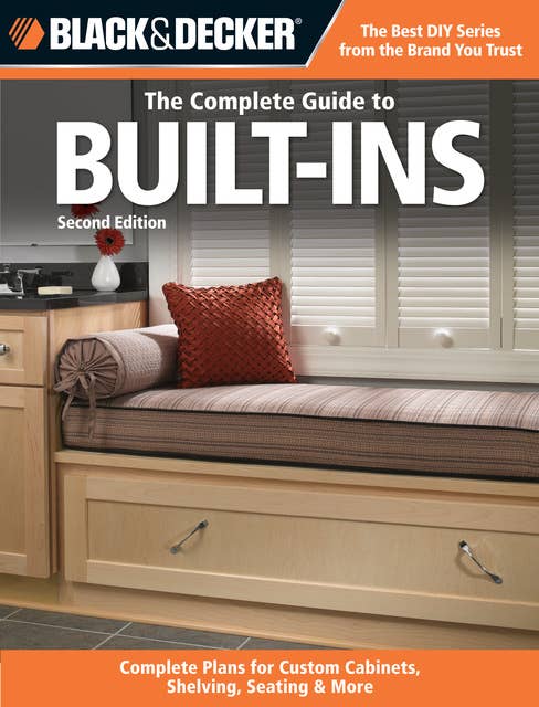 Black & Decker The Complete Guide to Built-Ins: Complete Plans for Custom Cabinets, Shelving, Seating & More, Second Edition
