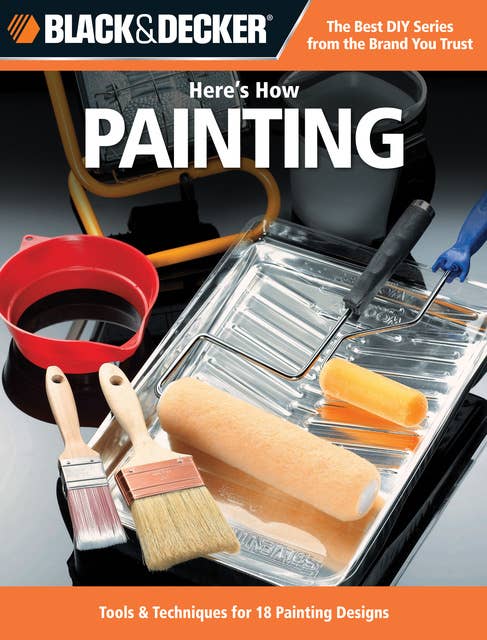 Black & Decker Here's How Painting: Tools and Techniques for 18 Painting Designs