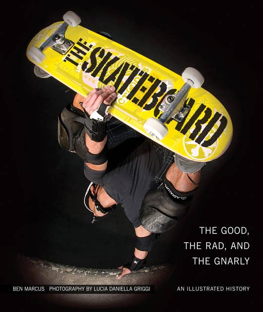 The Skateboard: The Good, the Rad, and the Gnarly: An Illustrated History