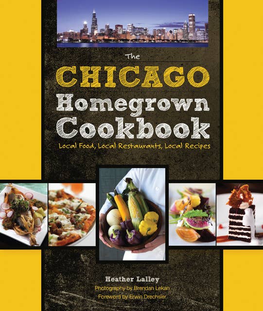 The Chicago Homegrown Cookbook: Local Food, Local Restaurants, Local Recipes