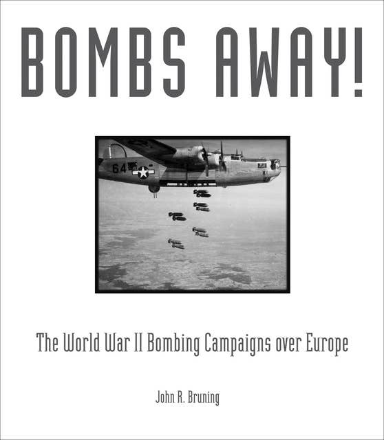 Bombs Away!: The World War II Bombing Campaigns over Europe