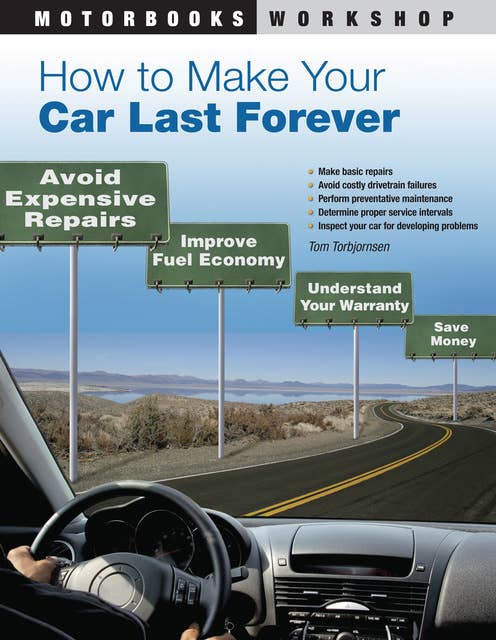 How to Make Your Car Last Forever: Avoid Expensive Repairs, Improve Fuel Economy, Understand Your Warranty, Save Money