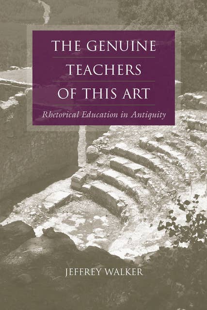 The Genuine Teachers of This Art: Rhetorical Education in Antiquity