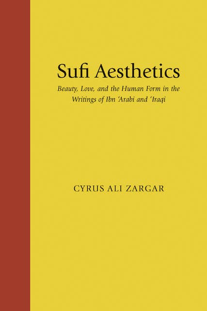 Sufi Aesthetics: Beauty, Love, and the Human Form in the Writings of Ibn 'Arabi and 'Iraqi