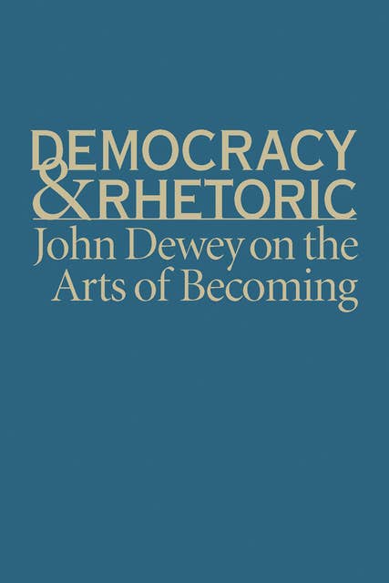 Democracy and Rhetoric: John Dewey on the Arts of Becoming