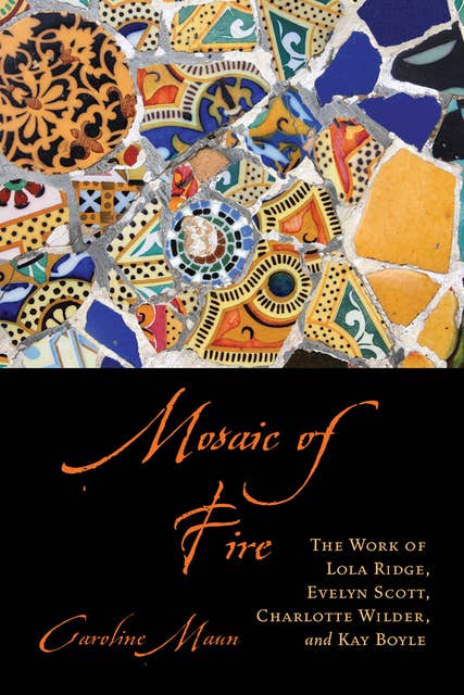 Mosaic of Fire: The Work of Lola Ridge, Evelyn Scott, Charlotte Wilder, and Kay Boyle
