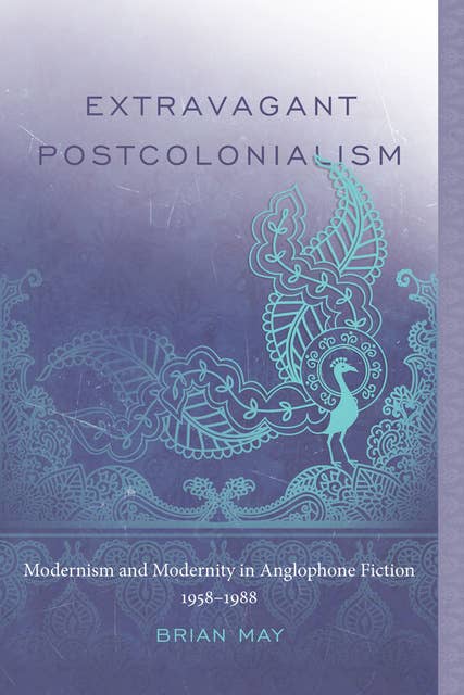 Extravagant Postcolonialism: Modernism and Modernity in Anglophone Fiction, 1958–1988