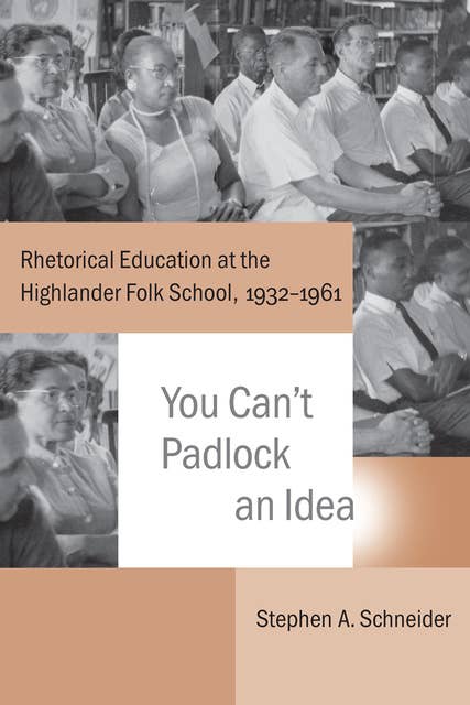 You Can't Padlock an Idea: Rhetorical Education at the Highlander Folk School, 1932–1961
