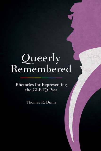 Queerly Remembered: Rhetorics for Representing the GLBTQ Past
