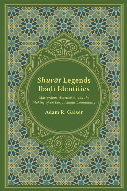 Shurāt Legends, Ibāḍī Identities: Martyrdom, Asceticism, and the Making of an Early Islamic Community
