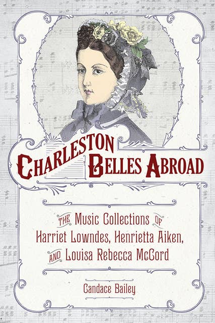 Charleston Belles Abroad: The Music Collections of Harriett Lowndes, Henrietta Aiken, and Louisa Rebecca McCord