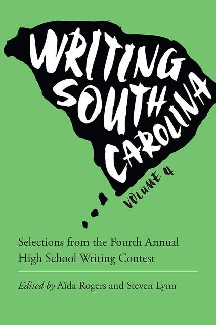 Writing South Carolina: Selections from the Fourth Annual High School Writing Contest