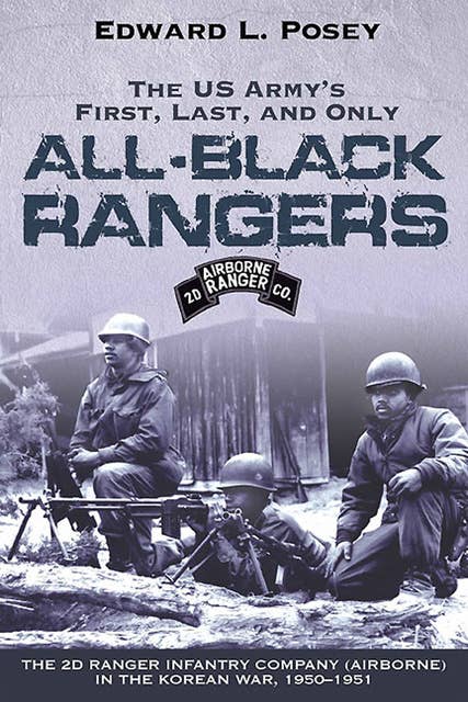 US Army's First, Last, and Only All-Black Rangers: The 2nd Ranger Infantry Company (Airborne) in the Korean War, 1950–1951