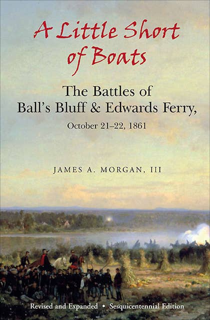 A Little Short of Boats: The Battles of Ball's Bluff & Edwards Ferry, October 21–22, 1861