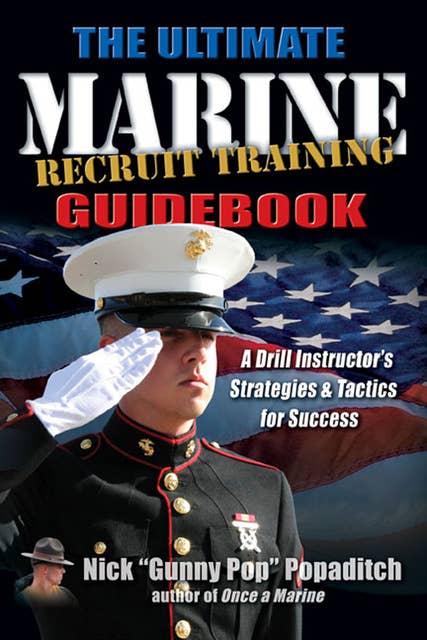The Ultimate Marine Recruit Training Guidebook: A Drill Instructor’s Strategies & Tactics for Success