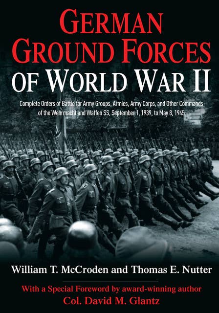 German Ground Forces of World War II: Complete Orders of Battle for Army Groups, Armies, Army Corps, and Other Commands of the Wehrmacht and Waffen SS, September 1, 1939, to May 8, 1945