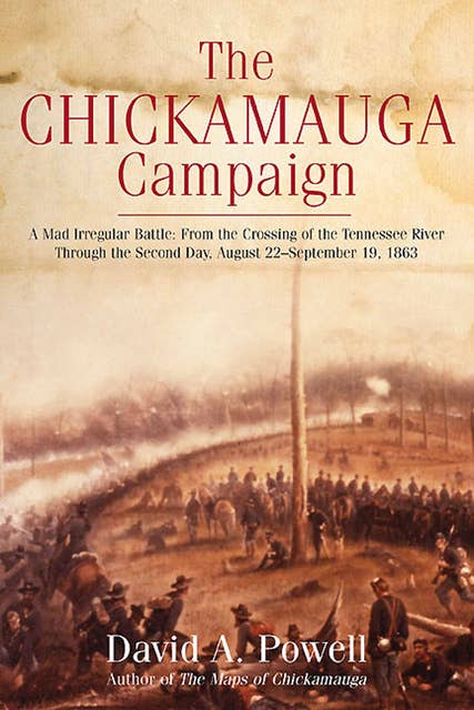 The Chickamauga Campaign: A Mad Irregular Battle: From the Crossing of Tennessee River Through the Second Day, August 22–September 19, 1863