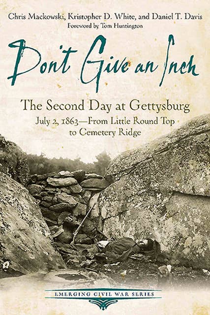 Don't Give an Inch: The Second Day at Gettysburg, July 2, 1863—From Little Round Top to Cemetery Ridge