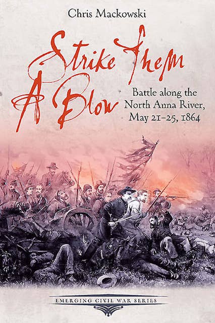 Strike Them a Blow: Battle along the North Anna River, May 21-25, 1864