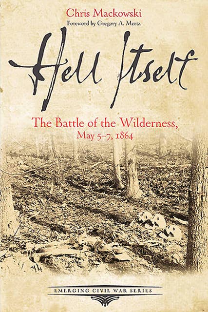 Hell Itself: The Battle of the Wilderness, May 5-7, 1864