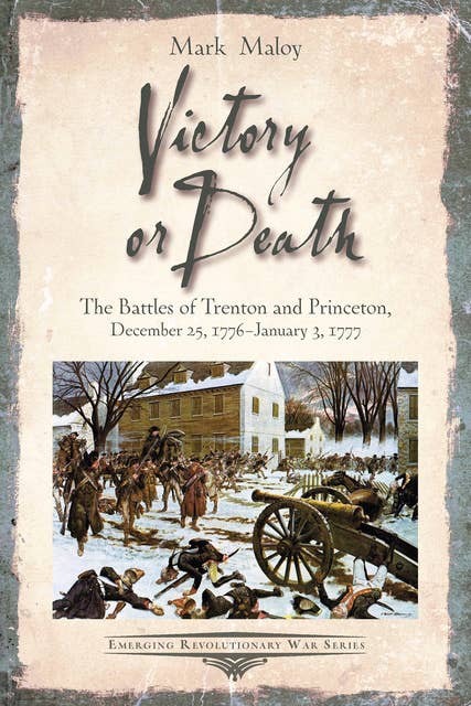 Victory or Death: The Battles of Trenton and Princeton, December 25, 1776—January 3, 1777