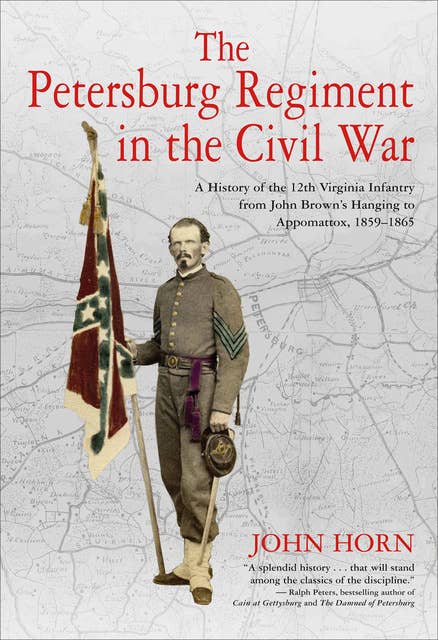 The Petersburg Regiment in the Civil War: A History of the 12th Virginia Infantry from John Brown's Hanging to Appomattox, 1859–1865