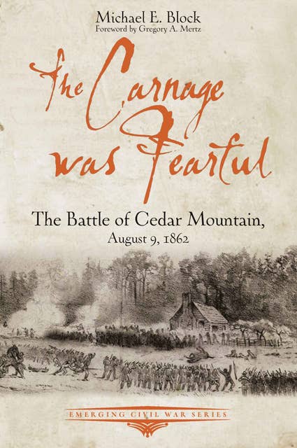 The Carnage was Fearful: The Battle of Cedar Mountain, August 9, 1862