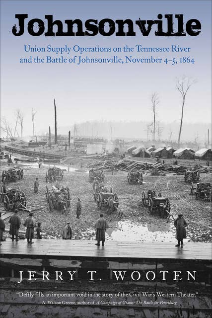 Johnsonville: Union Supply Operations on the Tennessee River and the Battle of Johnsonville, November 4–5, 1864
