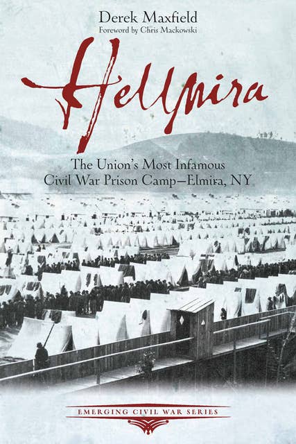 Hellmira: The Union's Most Infamous Civil War Prison Camp—Elmira, NY