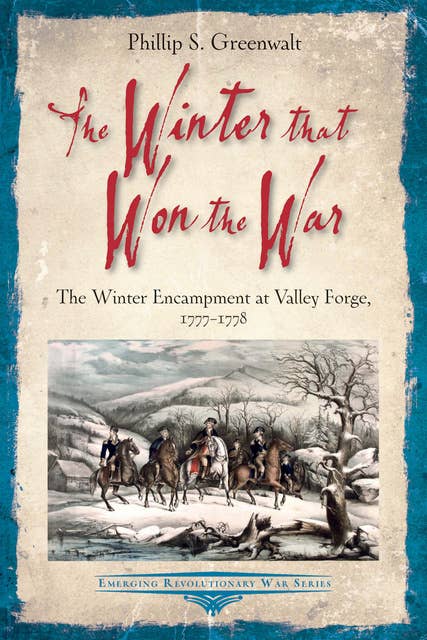 The Winter that Won the War: The Winter Encampment at Valley Forge, 1777–1778