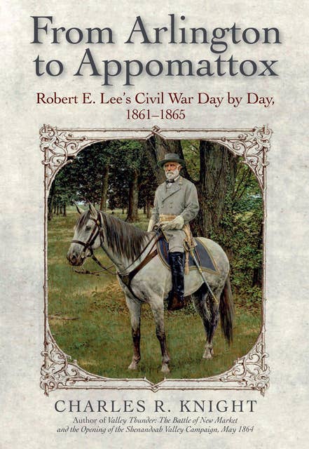 From Arlington to Appomattox: Robert E. Lee's Civil War Day by Day, 1861–1865