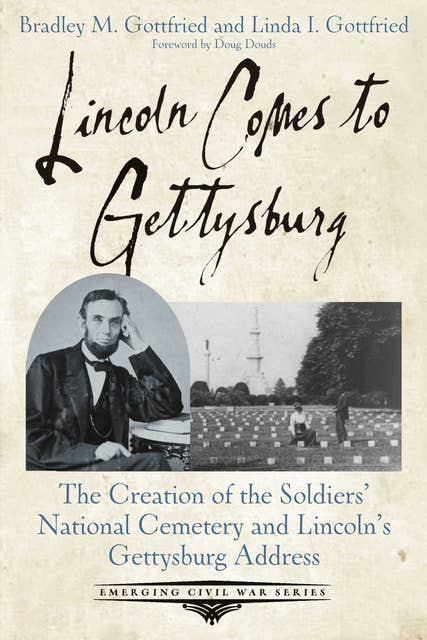 Cover for Lincoln Comes to Gettysburg: The Creation of the Soldiers’ National Cemetery and Lincoln’s Gettysburg Address