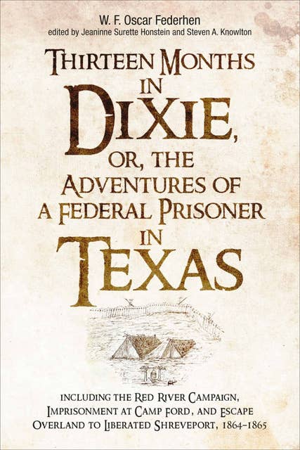 Thirteen Months in Dixie, or, the Adventures of a Federal Prisoner in Texas: Including the Red River Campaign, Imprisonment at Camp Ford, and Escape Overland to Liberated Shreveport, 1864-1865