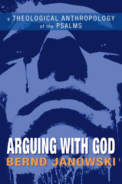 Arguing with God: A Theological Anthropology of the Psalms