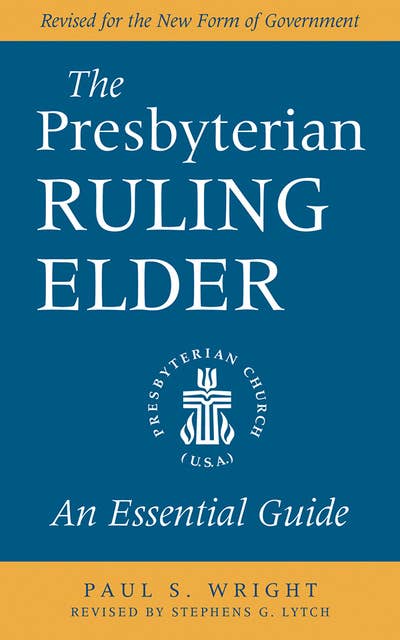 The Presbyterian Ruling Elder: An Essential Guide, Revised for the New Form of Government