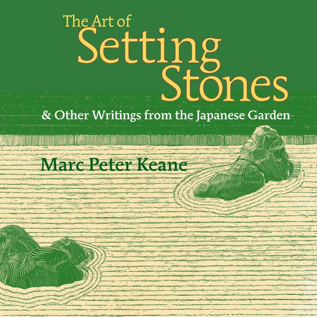 The Art of Setting Stones: & Other Writings from the Japanese Garden