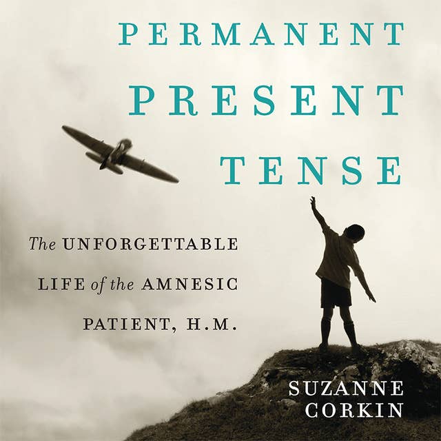 Permanent Present Tense: The Unforgettable Life of the Amnesiac Patient, H. M.