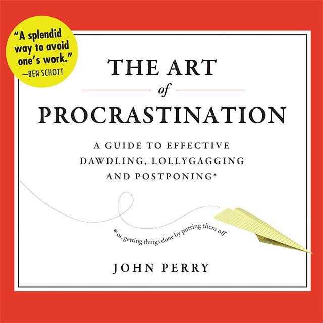 The Art of Procrastination: A Guide to Effective Dawdling, Lollygagging, and Postponing, or, Getting Things Done by Putting Them Off