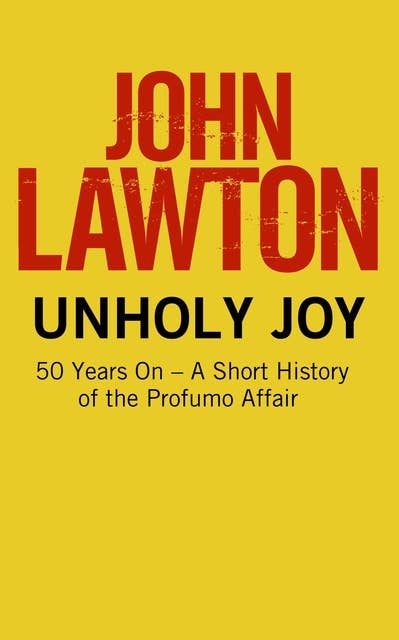 Unholy Joy: 50 Years On - A Short History of the Profumo Affair: Including an extract from A Little White Death