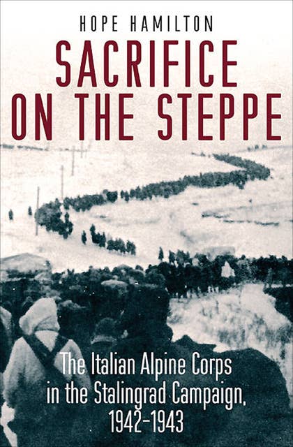 Sacrifice on the Steppe: The Italian Alpine Corps in the Stalingrad Campaign, 1942–1943