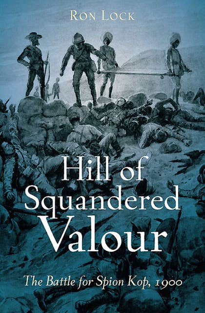 Hill of Squandered Valour: The Battle for Spion Kop, 1900