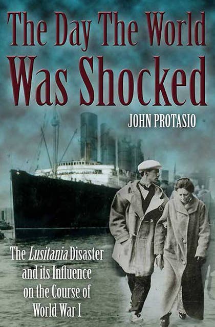 The Day the World was Shocked: The Lusitania Disaster and Its Influence on the Course of World War I
