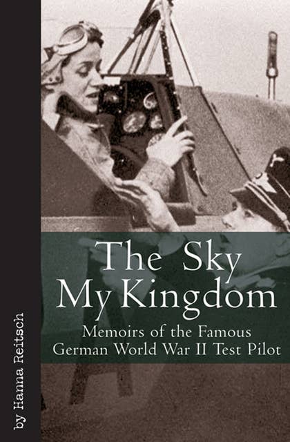 The Sky My Kingdom: Memoirs of the Famous German World War II Test Pilot