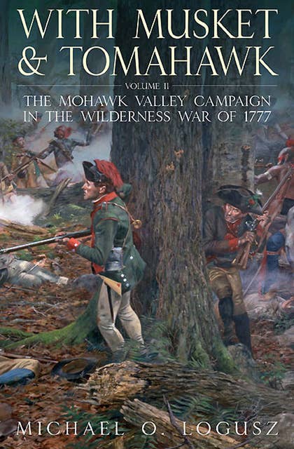 With Musket & Tomahawk Volume II: The Mohawk Valley Campaign in the Wilderness War of 1777