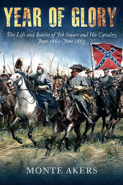 Year of Glory: The Life and Battles of Jeb Stuart and His Cavalry, June 1862–June 1863