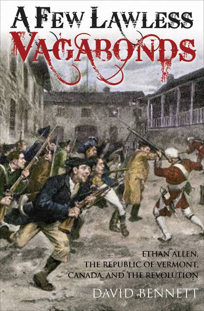 A Few Lawless Vagabonds: Ethan Allen, the Republic of Vermont, and the American Revolution
